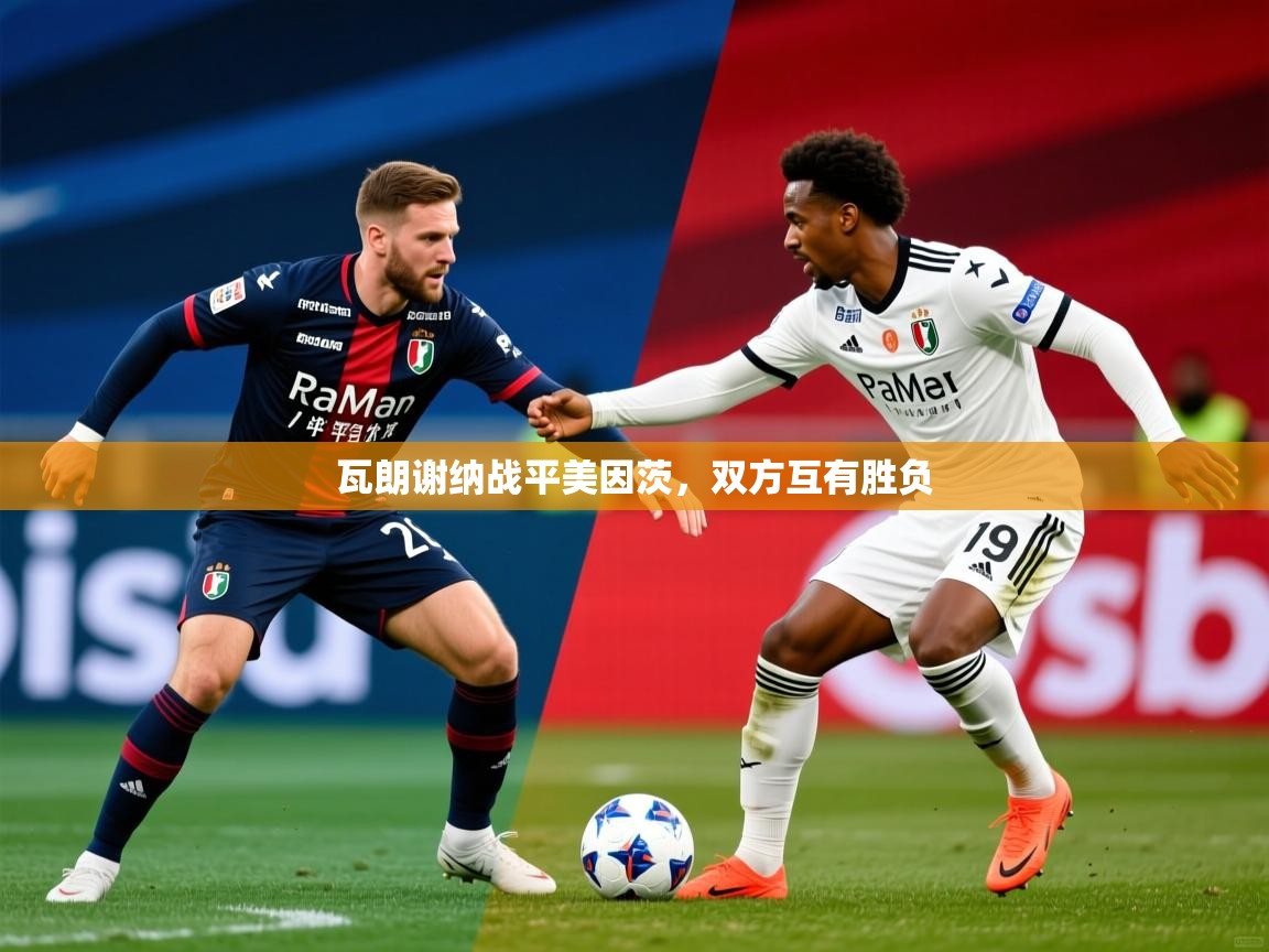 2026米兰体育平台瓦朗谢纳战平美因茨，双方互有胜负  第3张