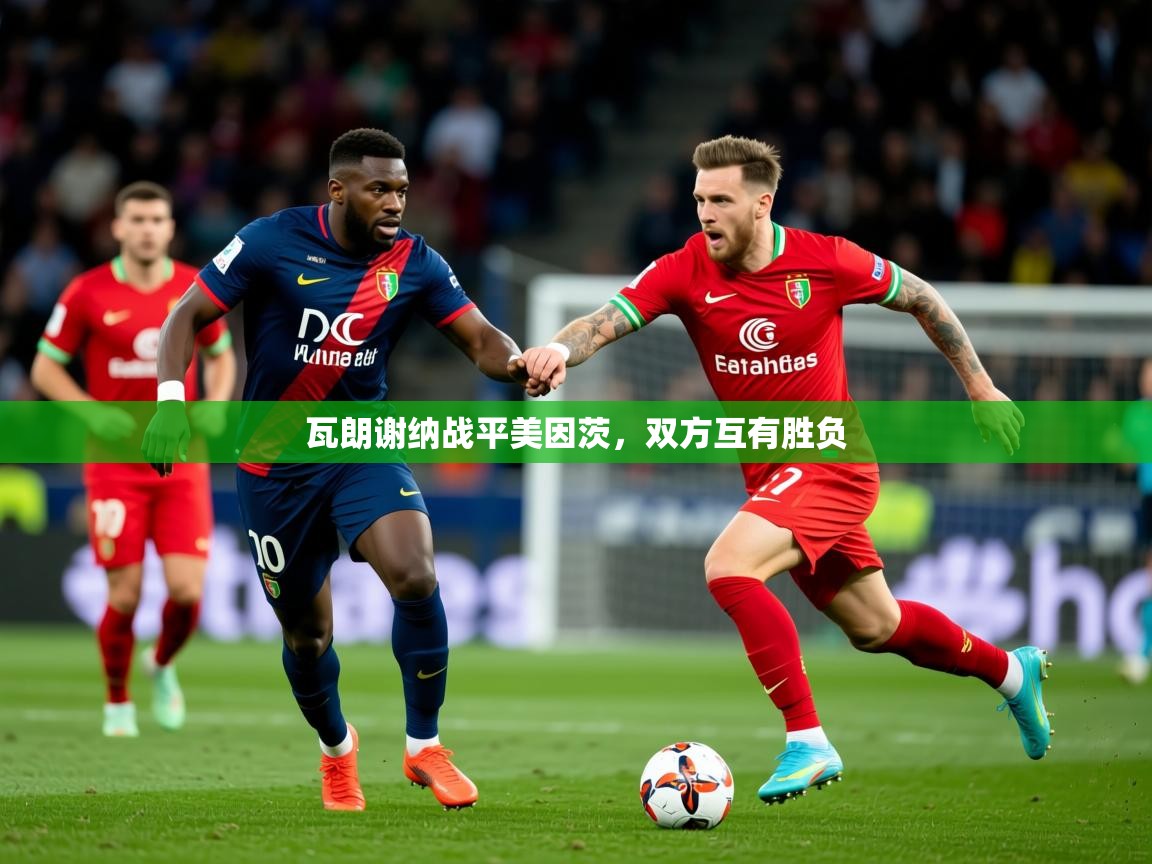 2026米兰体育平台瓦朗谢纳战平美因茨，双方互有胜负  第4张