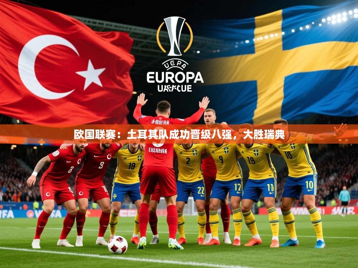 2026米兰体育app官网下载欧国联赛：土耳其队成功晋级八强，大胜瑞典  第2张