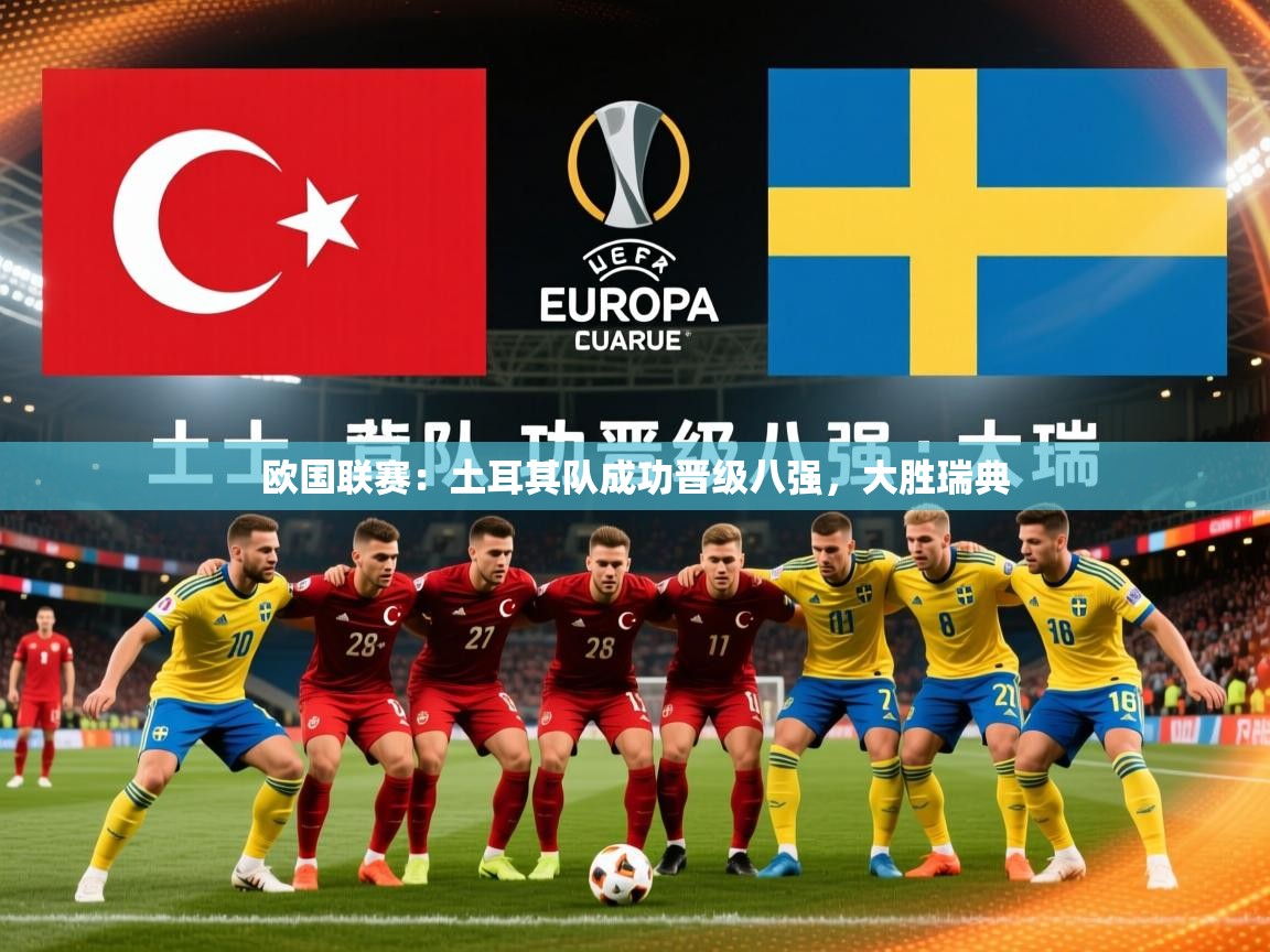 2026米兰体育app官网下载欧国联赛：土耳其队成功晋级八强，大胜瑞典  第4张