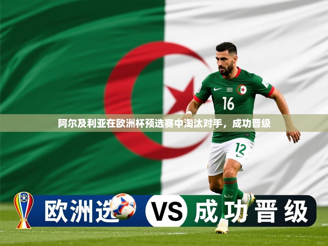 2026米兰体育app官网入口阿尔及利亚在欧洲杯预选赛中淘汰对手，成功晋级  第3张