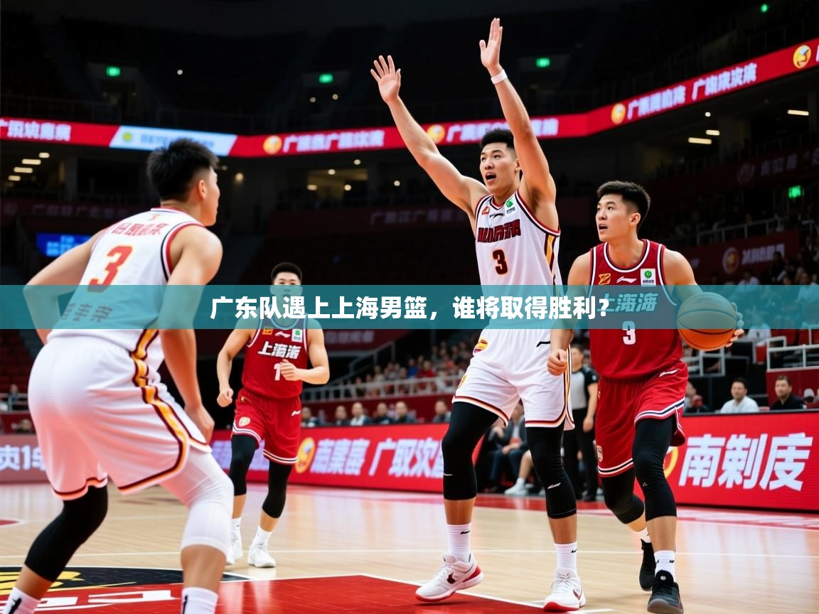 2026米兰体育电脑版官网广东队遇上上海男篮，谁将取得胜利？  第1张