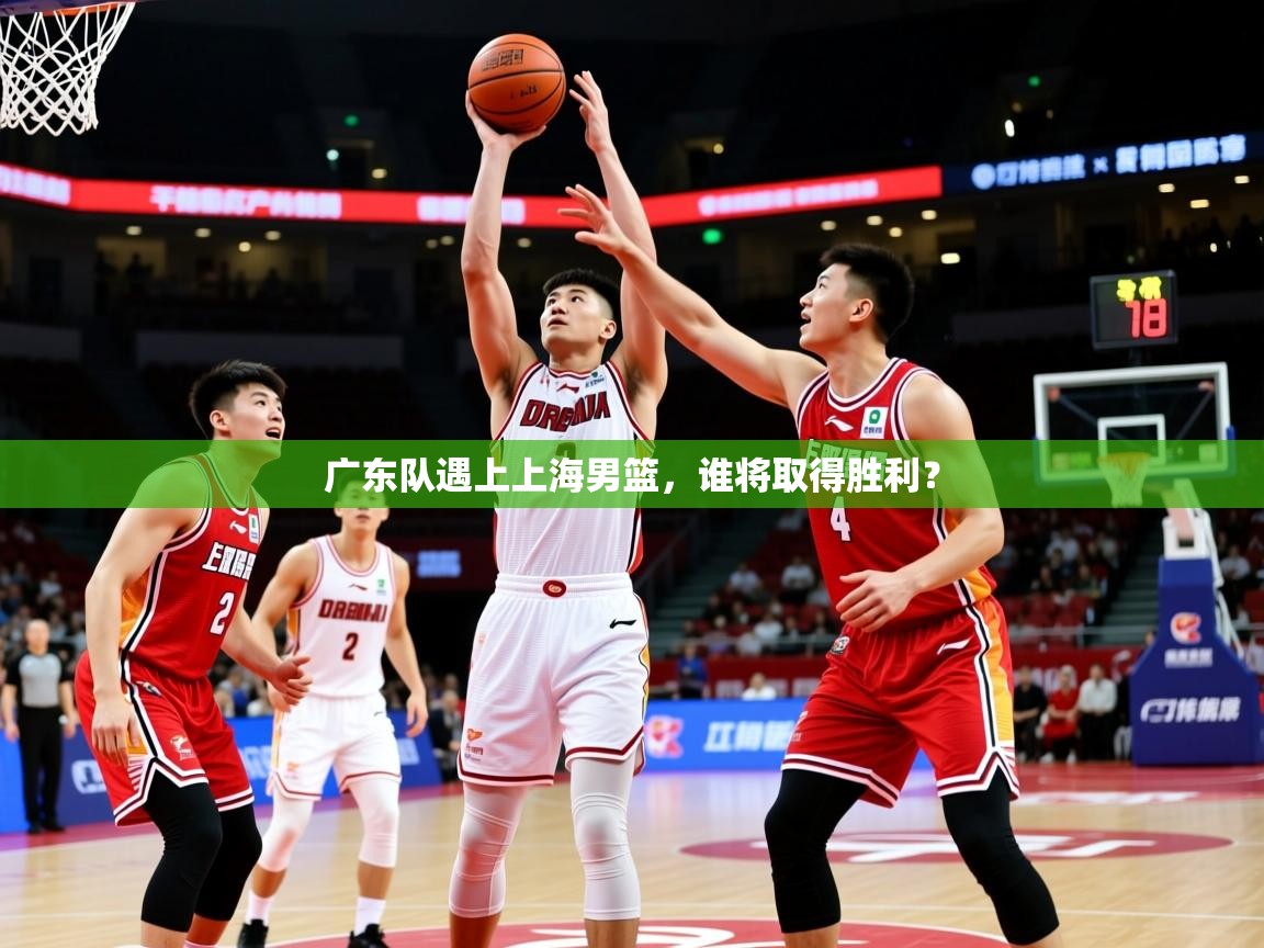 2026米兰体育电脑版官网广东队遇上上海男篮，谁将取得胜利？  第3张