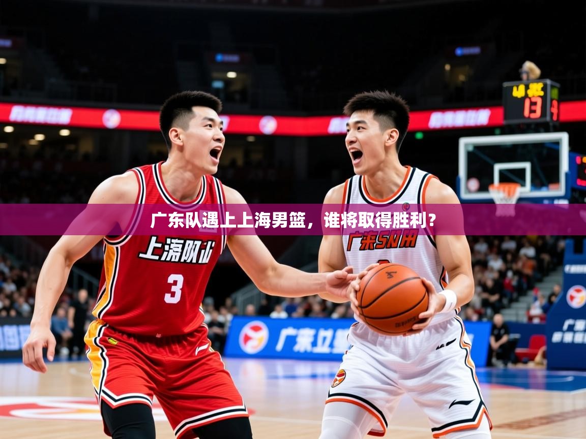 2026米兰体育电脑版官网广东队遇上上海男篮，谁将取得胜利？  第4张