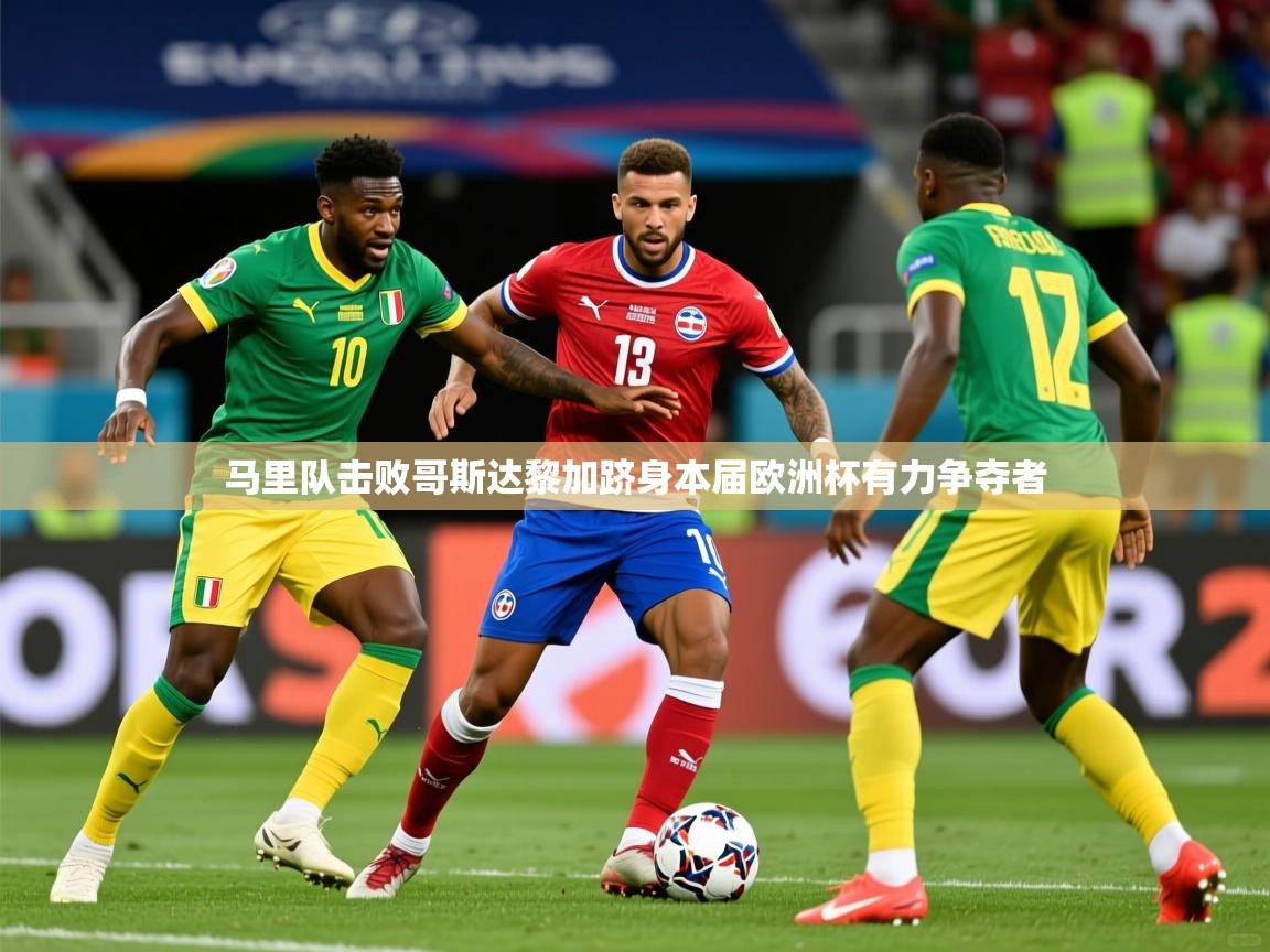 2026米兰体育app下载马里队击败哥斯达黎加跻身本届欧洲杯有力争夺者  第3张