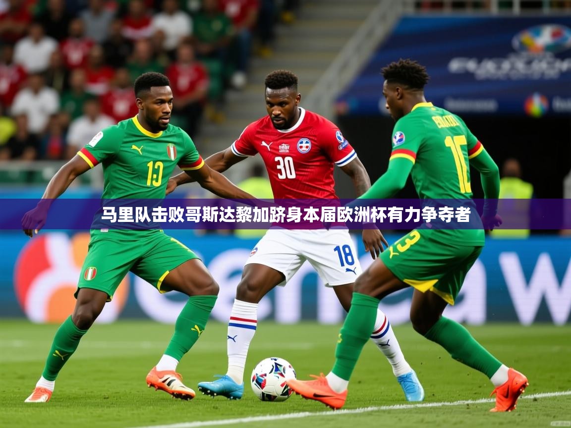 2026米兰体育app下载马里队击败哥斯达黎加跻身本届欧洲杯有力争夺者  第2张