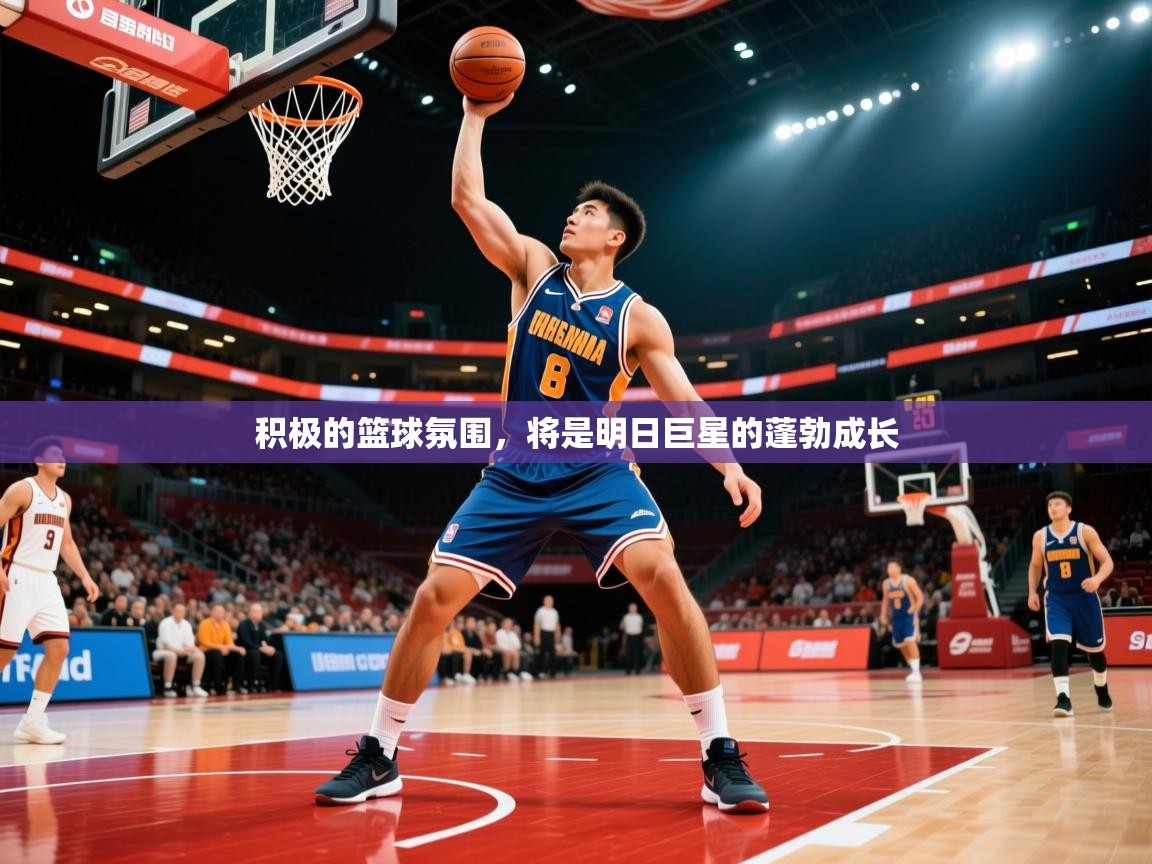 2026米兰体育官方有实力积极的篮球氛围，将是明日巨星的蓬勃成长  第3张