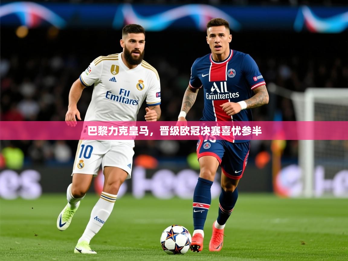 2026米兰体育是正规的吗巴黎力克皇马，晋级欧冠决赛喜忧参半  第1张
