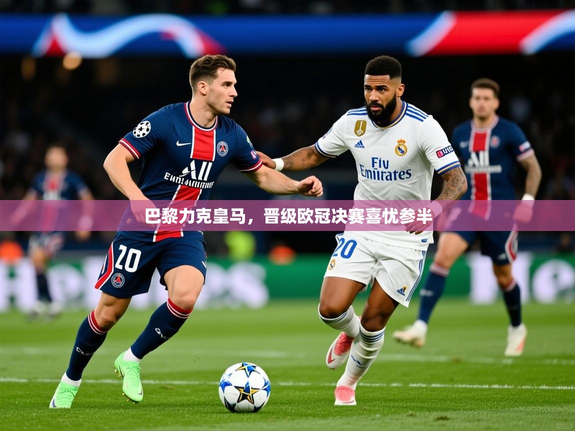2026米兰体育是正规的吗巴黎力克皇马，晋级欧冠决赛喜忧参半  第2张