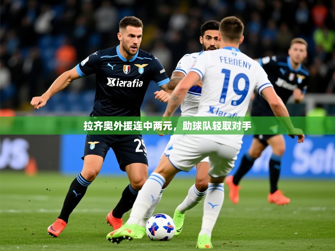 2026米兰体育网站优惠多拉齐奥外援连中两元，助球队轻取对手  第1张