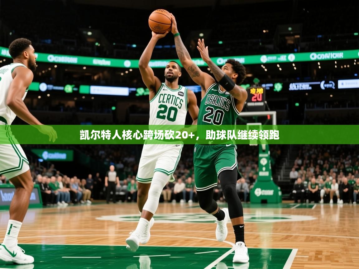 2026米兰体育app凯尔特人核心跨场砍20+，助球队继续领跑  第1张