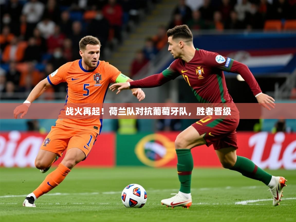 2026米兰体育官方客户端下载战火再起!荷兰队对抗葡萄牙队,胜者晋级 第1张
