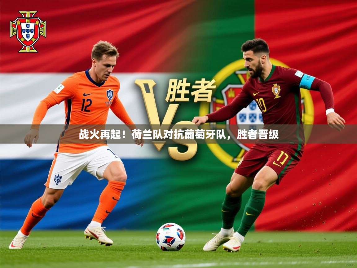 2026米兰体育官方客户端下载战火再起!荷兰队对抗葡萄牙队,胜者晋级 第3张