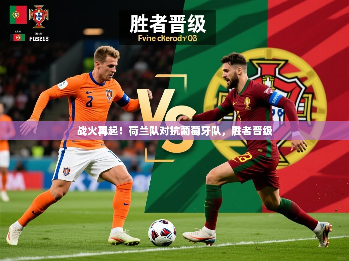 2026米兰体育官方客户端下载战火再起!荷兰队对抗葡萄牙队,胜者晋级 第4张