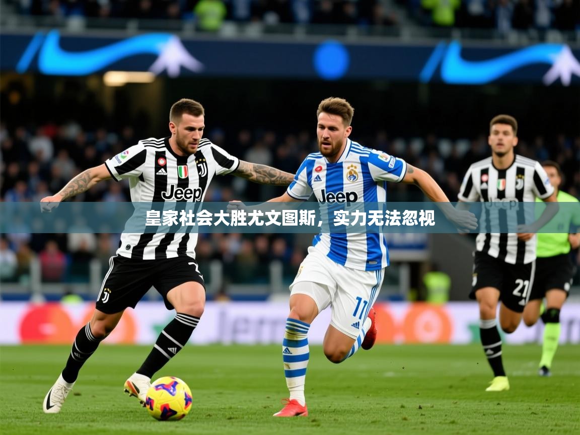 2026米兰体育app皇家社会大胜尤文图斯，实力无法忽视  第1张