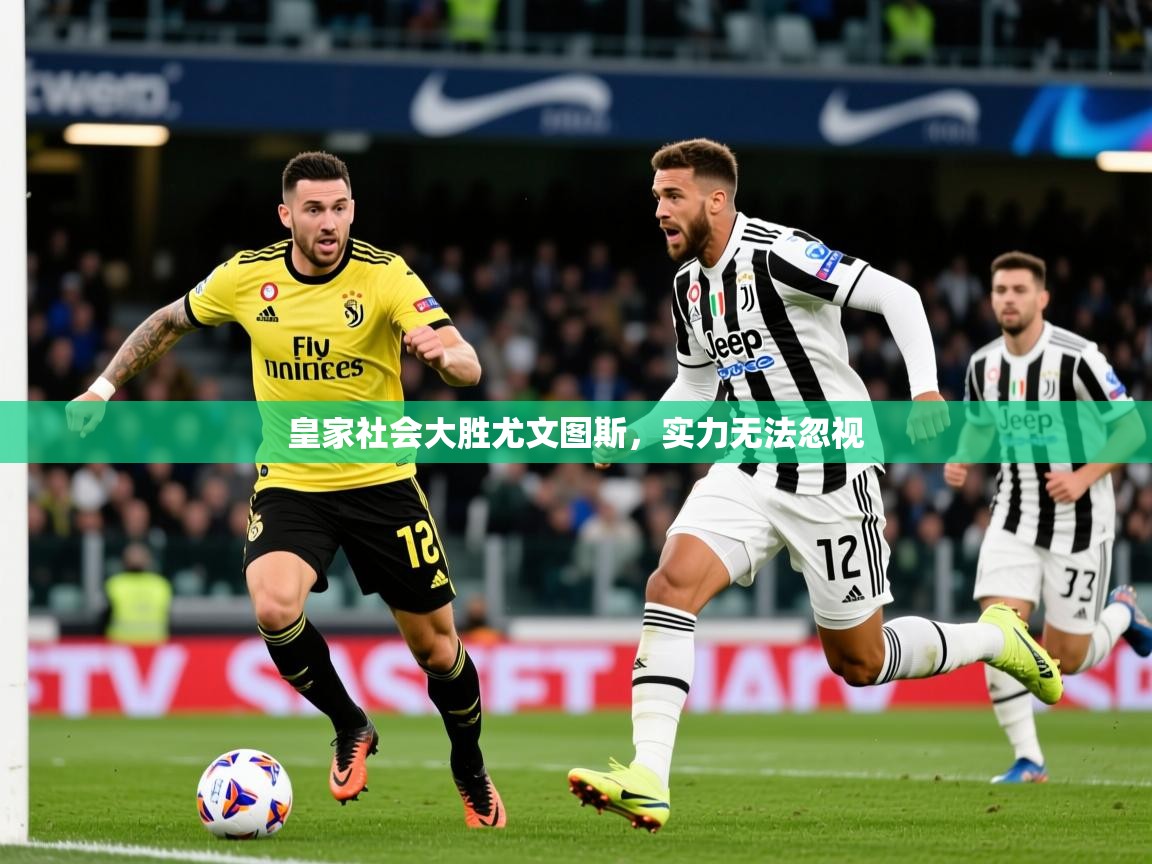 2026米兰体育app皇家社会大胜尤文图斯，实力无法忽视  第2张