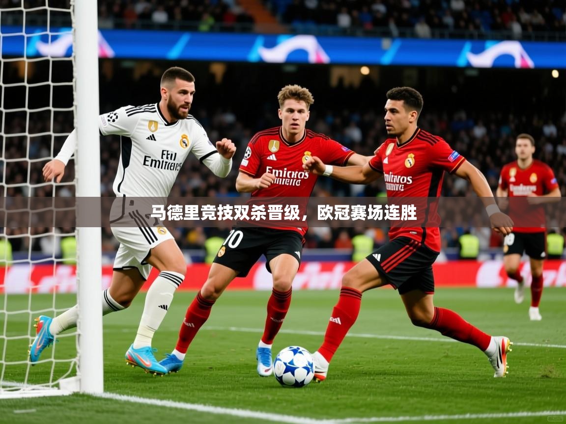 2026米兰体育app马德里竞技双杀晋级，欧冠赛场连胜  第2张