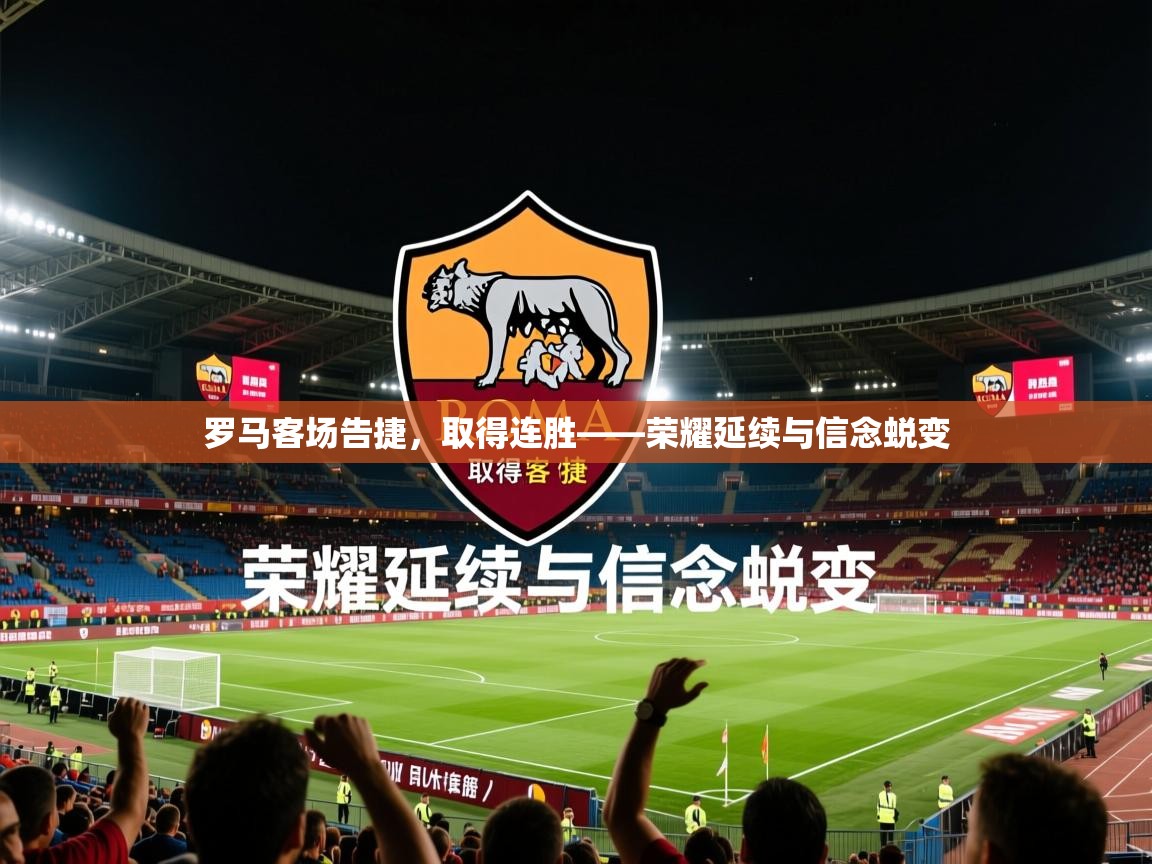 2026米兰体育电脑版官网罗马客场告捷，取得连胜——荣耀延续与信念蜕变  第4张