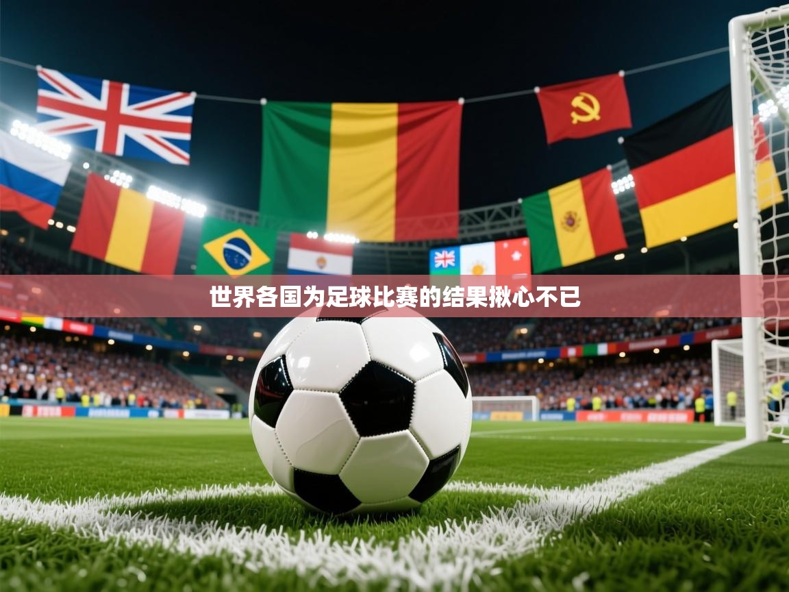2026米兰体育app官网下载世界各国为足球比赛的结果揪心不已