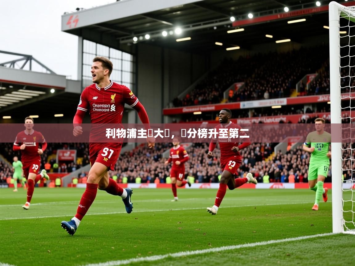 2026米兰体育网站优惠多利物浦主場大勝，積分榜升至第二  第3张