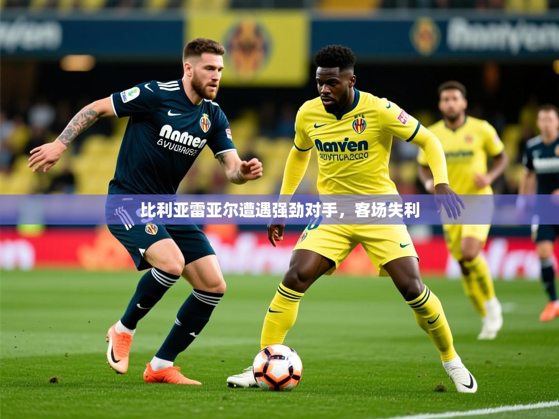 2026米兰体育app官网下载比利亚雷亚尔遭遇强劲对手，客场失利  第2张