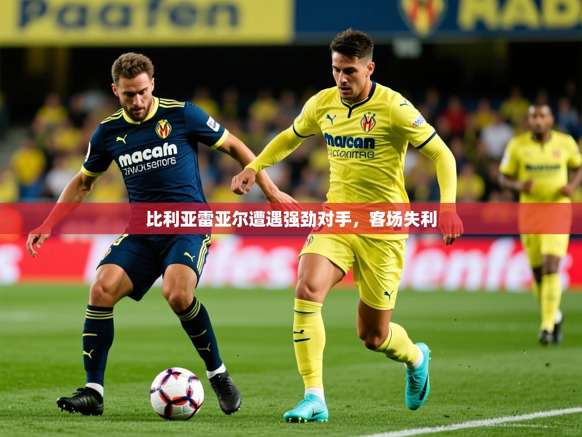 2026米兰体育app官网下载比利亚雷亚尔遭遇强劲对手，客场失利  第3张