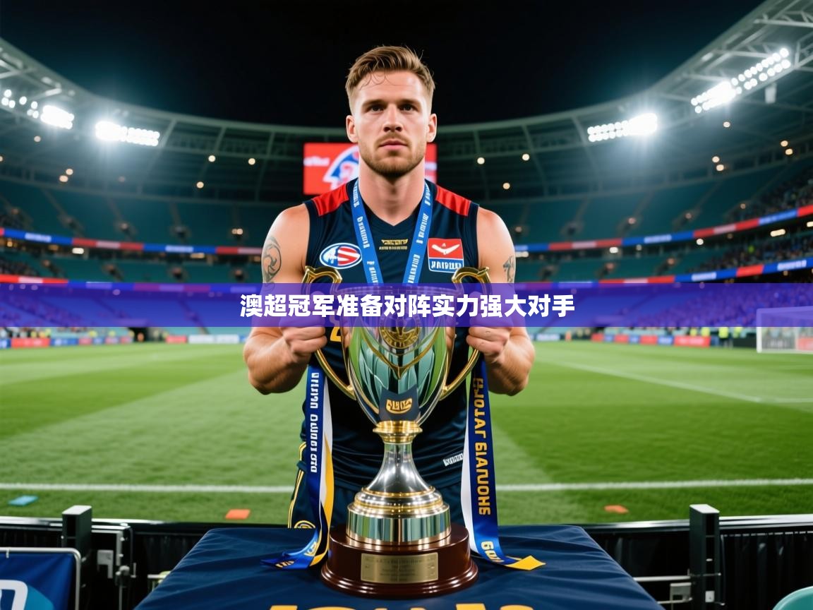 2026米兰体育平台登录入口澳超冠军准备对阵实力强大对手