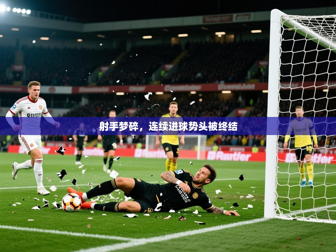 2026米兰体育是正规的吗射手梦碎，连续进球势头被终结  第4张