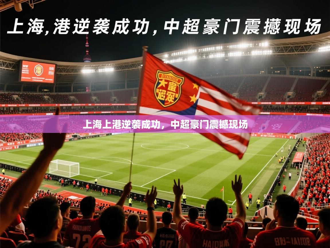2026米兰体育app官网入口上海上港逆袭成功,中超豪门震撼现场 第2张