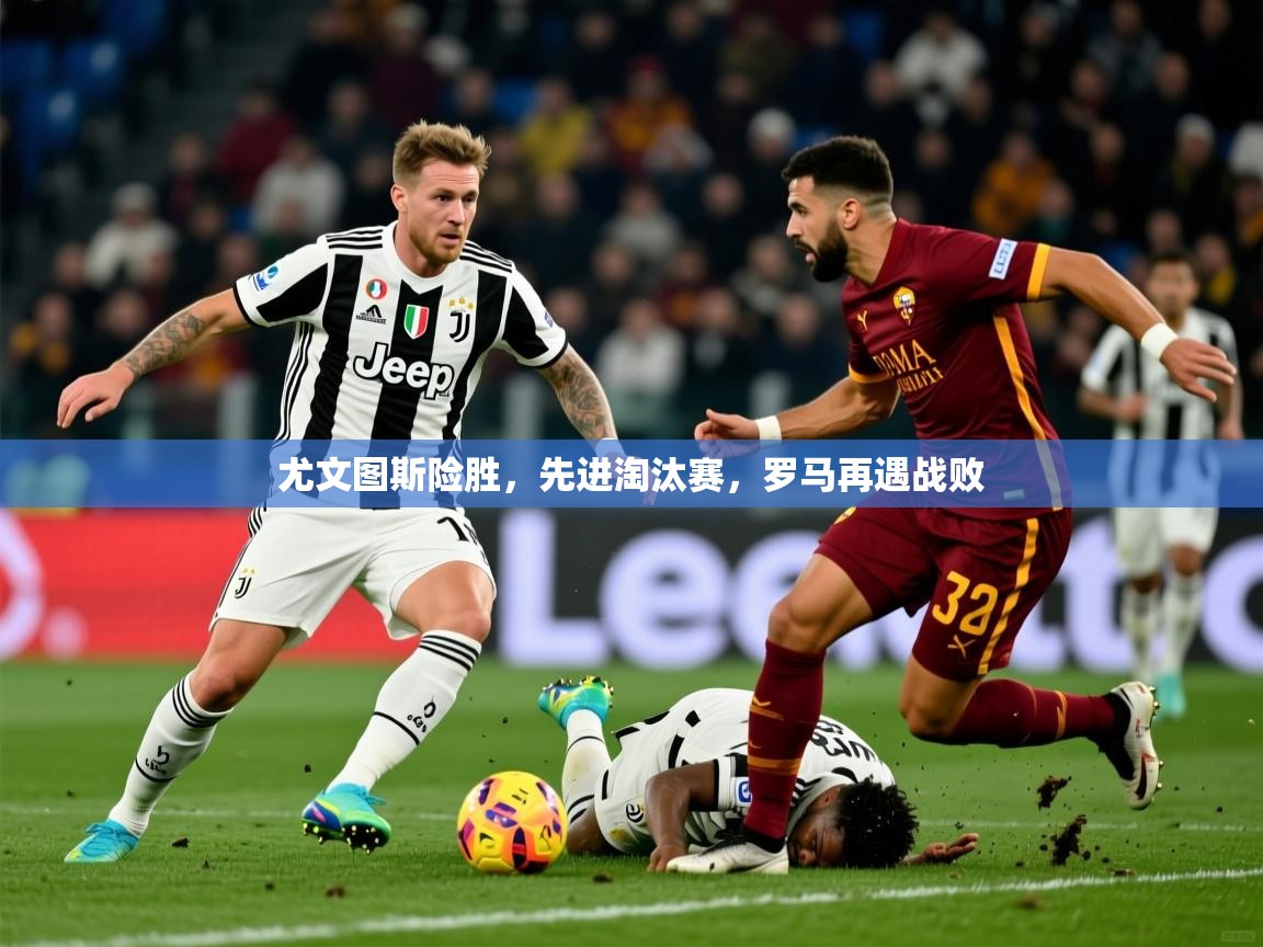 2026米兰体育在线尤文图斯险胜,先进淘汰赛,罗马再遇战败 第1张