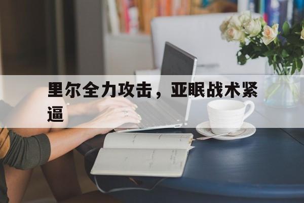 米兰体育官网登录入口-里尔全力攻击，亚眠战术紧逼的简单介绍